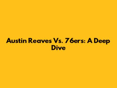 Austin Reaves Vs. 76ers: A Deep Dive