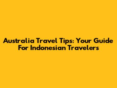 Australia Travel Tips: Your Guide For Indonesian Travelers