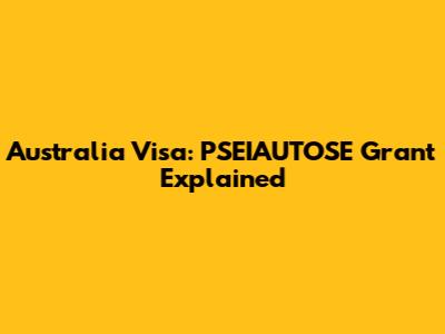Australia Visa: PSEIAUTOSE Grant Explained