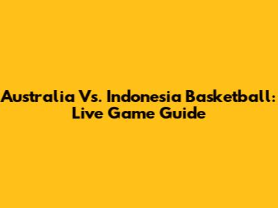 Australia Vs. Indonesia Basketball: Live Game Guide