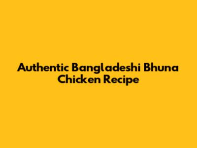 Authentic Bangladeshi Bhuna Chicken Recipe
