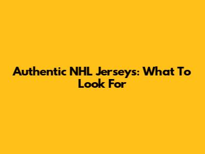 Authentic NHL Jerseys: What To Look For