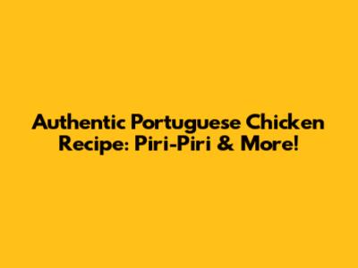 Authentic Portuguese Chicken Recipe: Piri-Piri & More!