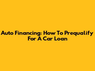 Auto Financing: How To Prequalify For A Car Loan