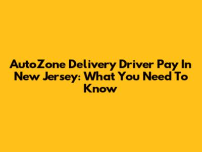 AutoZone Delivery Driver Pay In New Jersey: What You Need To Know