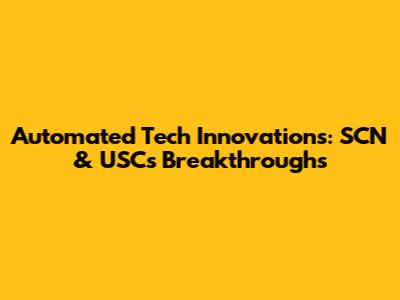 Automated Tech Innovations: SCN & USC's Breakthroughs