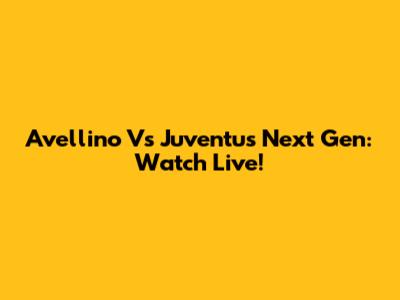 Avellino Vs Juventus Next Gen: Watch Live!