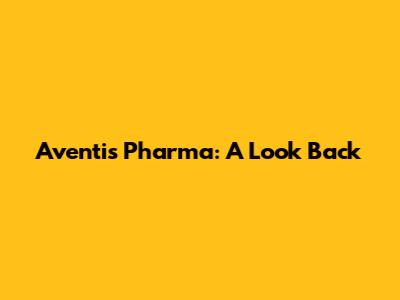 Aventis Pharma: A Look Back