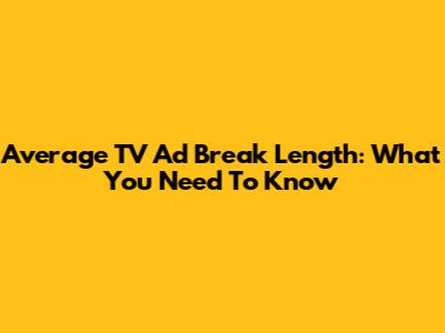 Average TV Ad Break Length: What You Need To Know