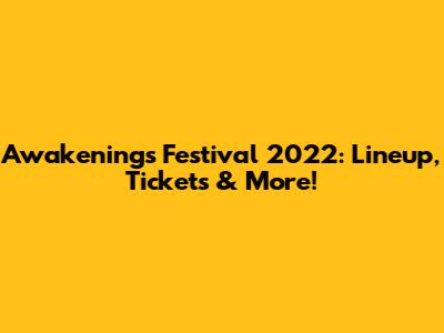 Awakenings Festival 2022: Lineup, Tickets & More!