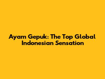 Ayam Gepuk: The Top Global Indonesian Sensation