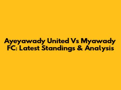 Ayeyawady United Vs Myawady FC: Latest Standings & Analysis