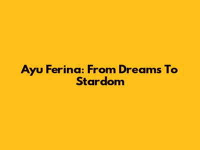 Ayu Ferina: From Dreams To Stardom