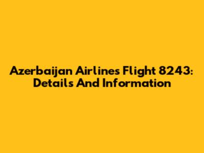 Azerbaijan Airlines Flight 8243: Details And Information