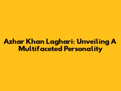 Azhar Khan Laghari: Unveiling A Multifaceted Personality