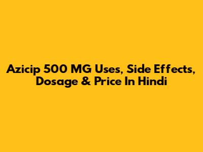 Azicip 500 MG Uses, Side Effects, Dosage & Price In Hindi