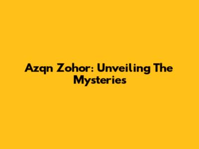 Azqn Zohor: Unveiling The Mysteries