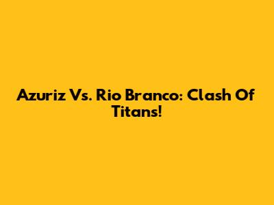 Azuriz Vs. Rio Branco: Clash Of Titans!