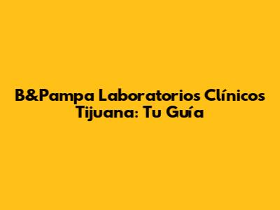 B&Pampa Laboratorios Clínicos Tijuana: Tu Guía