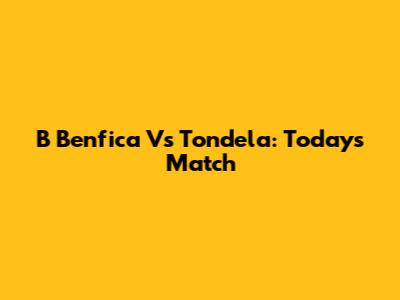 B Benfica Vs Tondela: Today's Match