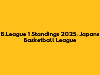 B.League 1 Standings 2025: Japan's Basketball League