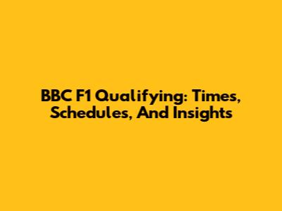 BBC F1 Qualifying: Times, Schedules, And Insights