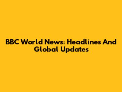 BBC World News: Headlines And Global Updates