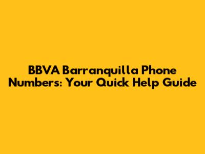 BBVA Barranquilla Phone Numbers: Your Quick Help Guide
