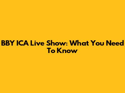 BBY ICA Live Show: What You Need To Know