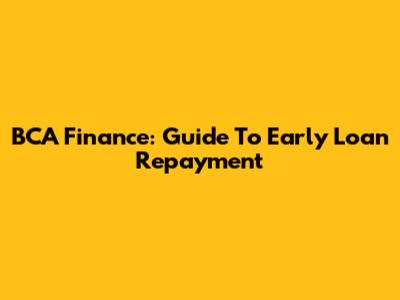 BCA Finance: Guide To Early Loan Repayment