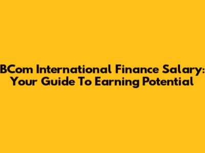 BCom International Finance Salary: Your Guide To Earning Potential
