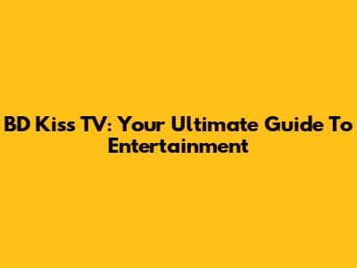 BD Kiss TV: Your Ultimate Guide To Entertainment