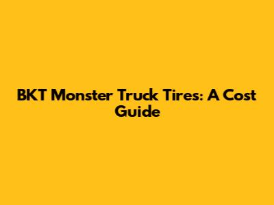 BKT Monster Truck Tires: A Cost Guide