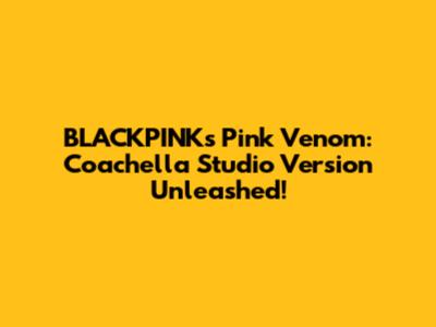 BLACKPINK's Pink Venom: Coachella Studio Version Unleashed!