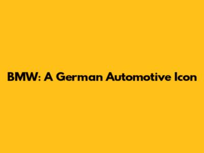 BMW: A German Automotive Icon
