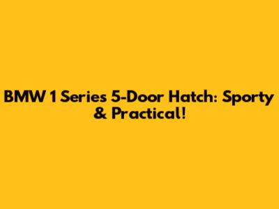 BMW 1 Series 5-Door Hatch: Sporty & Practical!