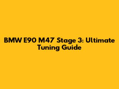 BMW E90 M47 Stage 3: Ultimate Tuning Guide