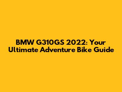 BMW G310GS 2022: Your Ultimate Adventure Bike Guide