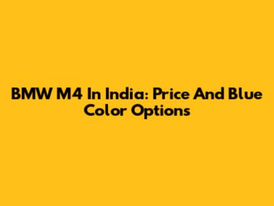 BMW M4 In India: Price And Blue Color Options