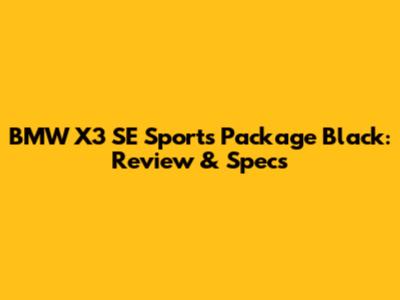 BMW X3 SE Sports Package Black: Review & Specs