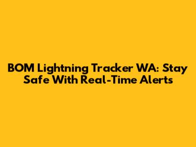 BOM Lightning Tracker WA: Stay Safe With Real-Time Alerts