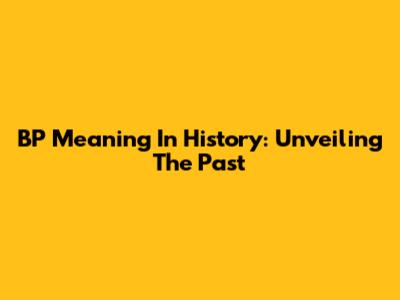 BP Meaning In History: Unveiling The Past