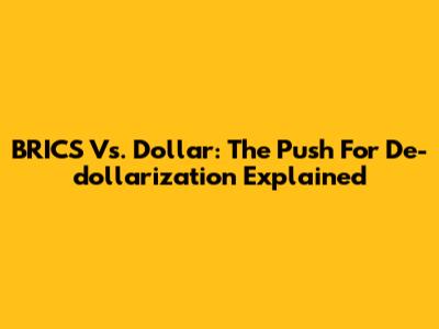 BRICS Vs. Dollar: The Push For De-dollarization Explained