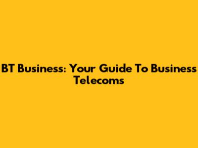 BT Business: Your Guide To Business Telecoms