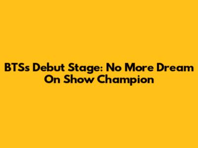 BTS's Debut Stage: No More Dream On Show Champion