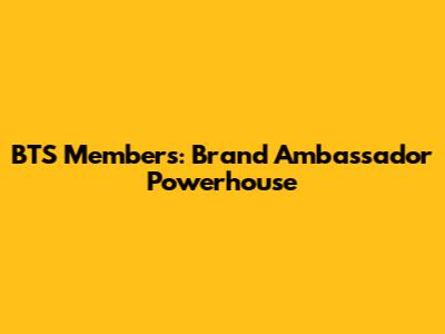 BTS Members: Brand Ambassador Powerhouse