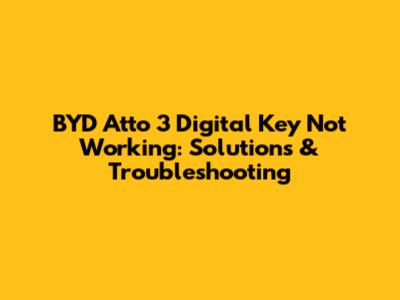 BYD Atto 3 Digital Key Not Working: Solutions & Troubleshooting