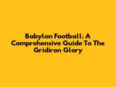 Babylon Football: A Comprehensive Guide To The Gridiron Glory