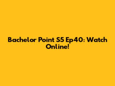 Bachelor Point S5 Ep40: Watch Online!