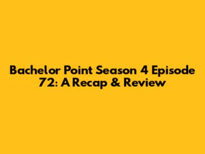 Bachelor Point Season 4 Episode 72: A Recap & Review